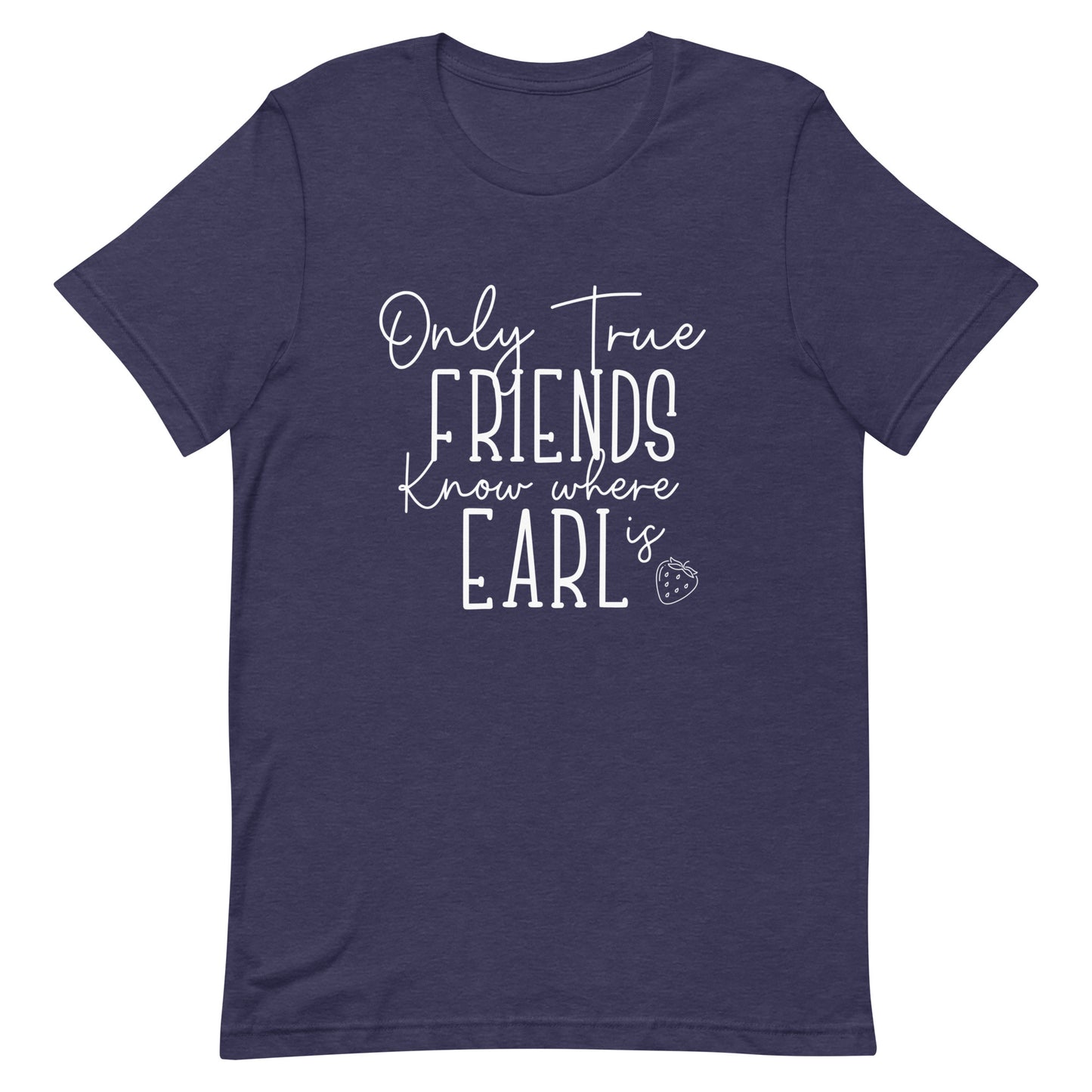 Introducing our exclusive 'Only True Friends Know Where Earl Is' T-shirt – a nod to the inside jokes and shared adventures that make friendships special.