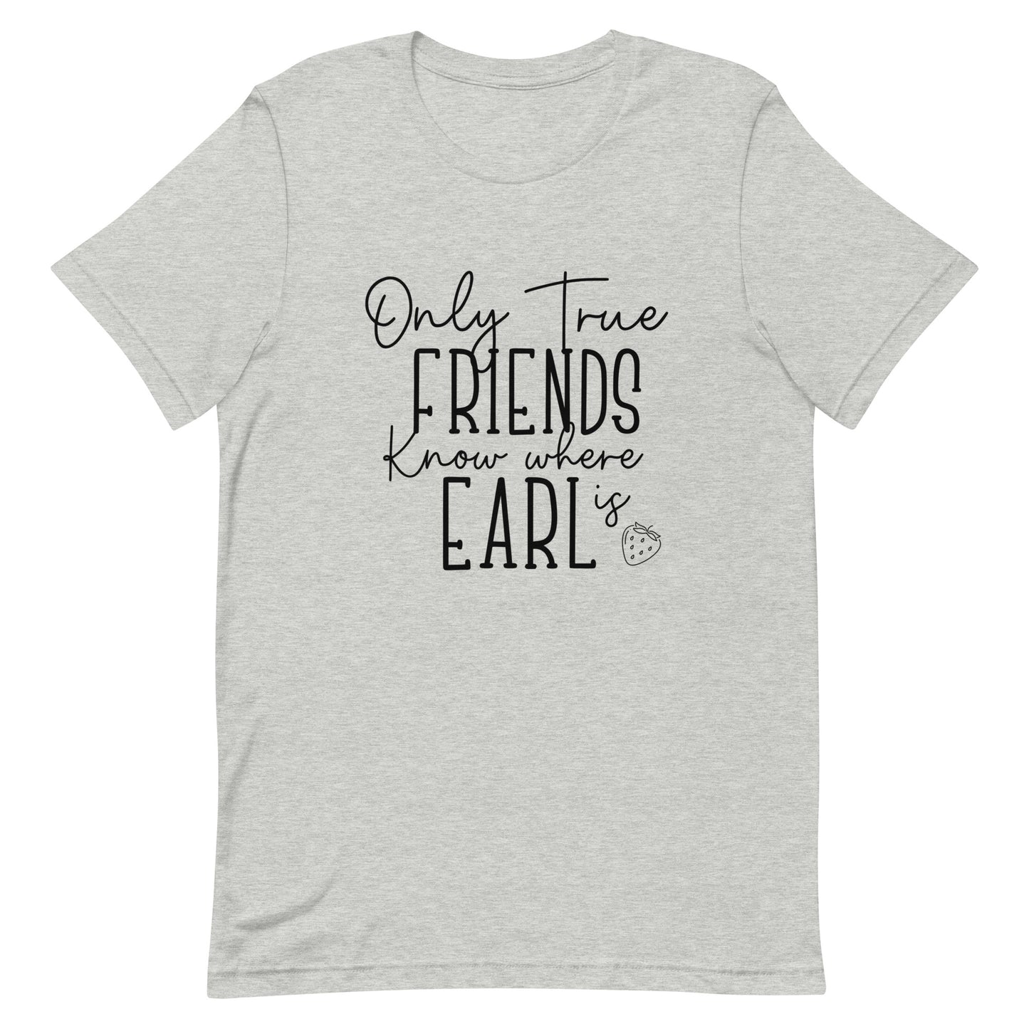 Introducing our exclusive 'Only True Friends Know Where Earl Is' T-shirt – a nod to the inside jokes and shared adventures that make friendships special. 