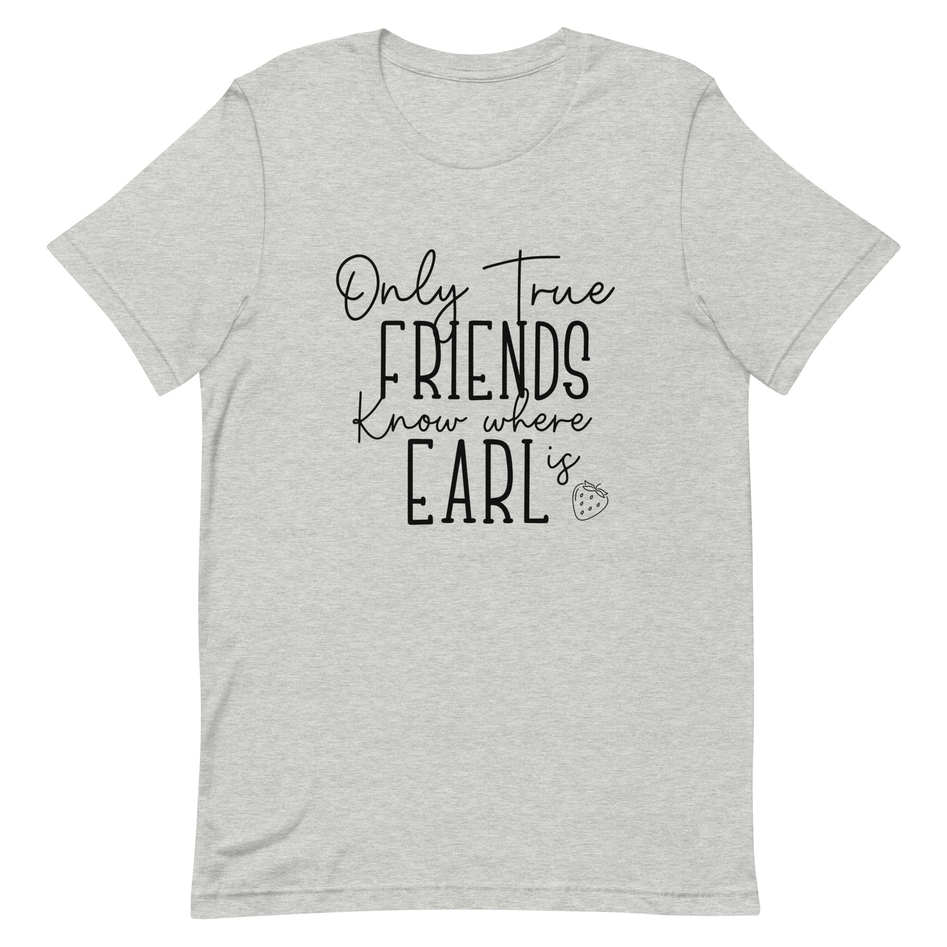 Introducing our exclusive 'Only True Friends Know Where Earl Is' T-shirt – a nod to the inside jokes and shared adventures that make friendships special. 