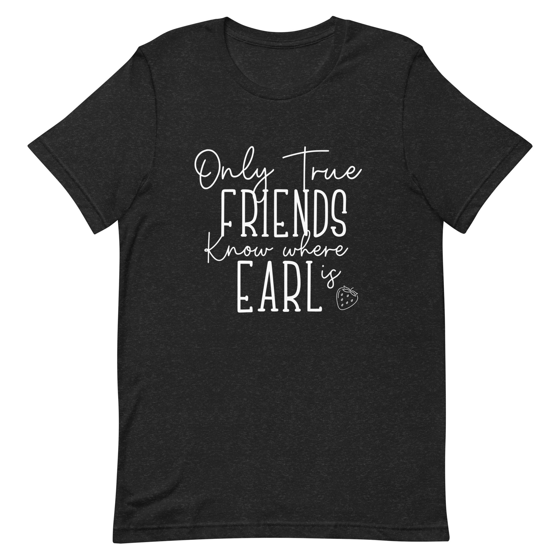 Introducing our exclusive 'Only True Friends Know Where Earl Is' T-shirt – a nod to the inside jokes and shared adventures that make friendships special.