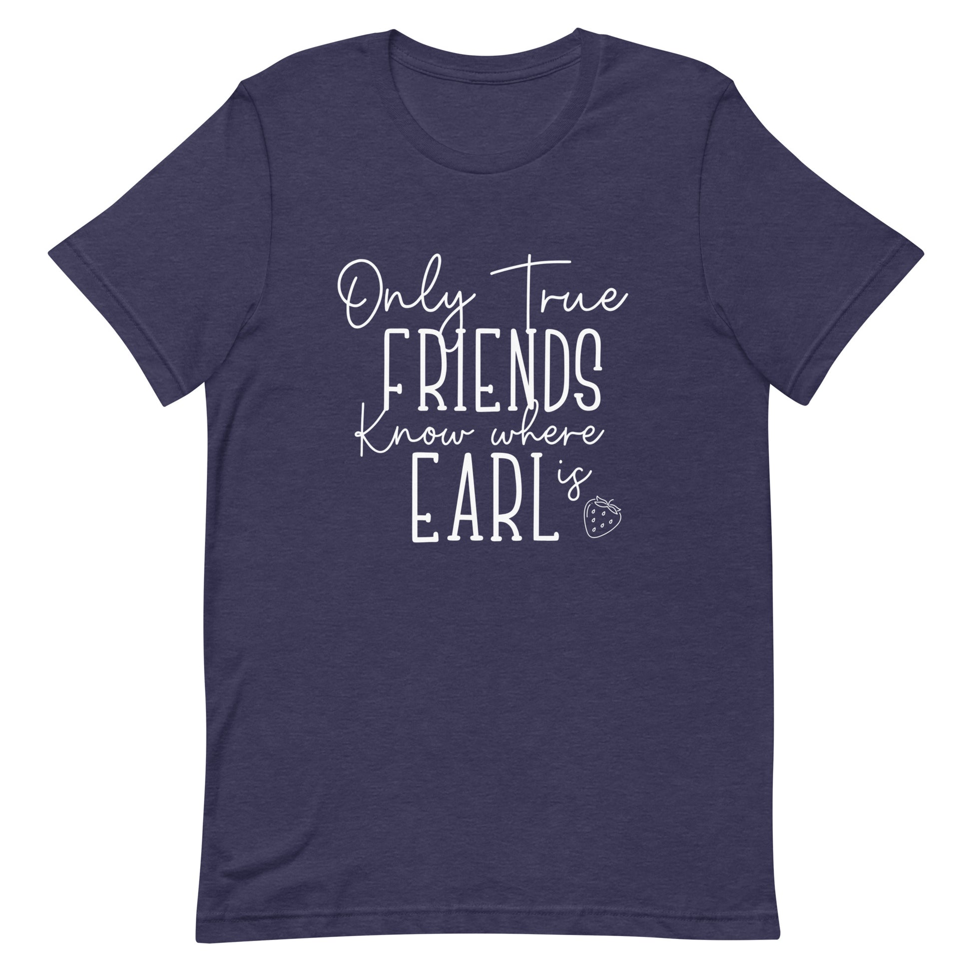 Introducing our exclusive 'Only True Friends Know Where Earl Is' T-shirt – a nod to the inside jokes and shared adventures that make friendships special.