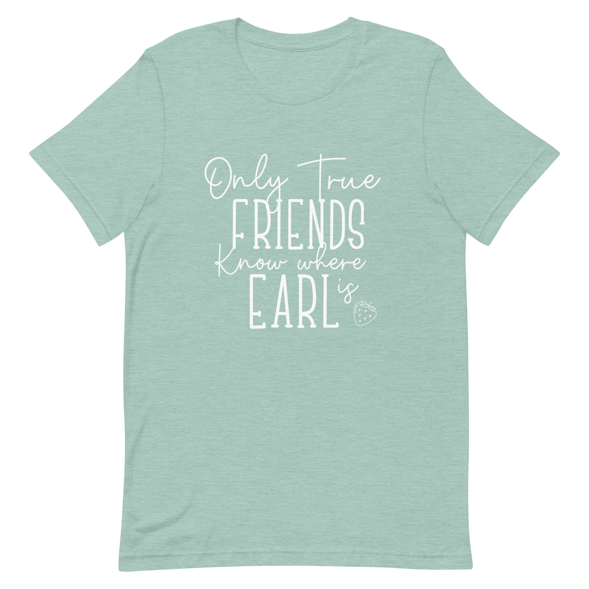 Introducing our exclusive 'Only True Friends Know Where Earl Is' T-shirt – a nod to the inside jokes and shared adventures that make friendships special.